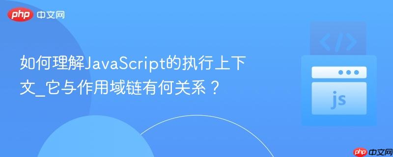 如何理解JavaScript的执行上下文_它与作用域链有何关系？-第1张图片-佛山资讯网