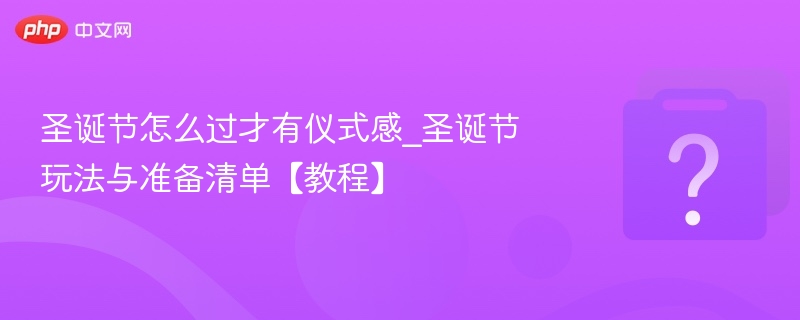 圣诞节怎么过才有仪式感_圣诞节玩法与准备清单【教程】-第1张图片-佛山资讯网