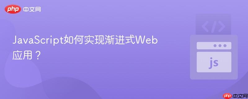 JavaScript如何实现渐进式Web应用?-第1张图片-佛山资讯网 JavaScript如何实现渐进式Web应用?-第1张图片-佛山资讯网