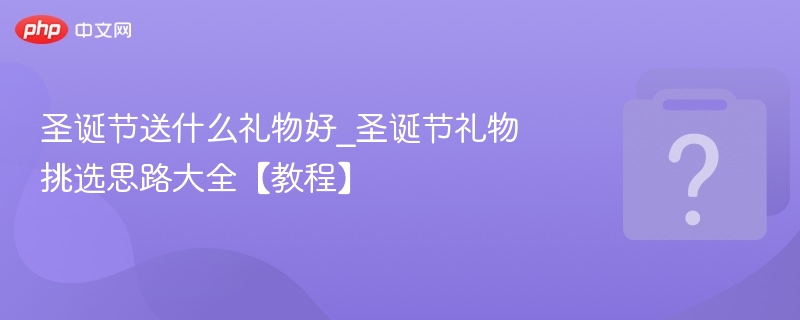 圣诞节送什么礼物好_圣诞节礼物挑选思路大全【教程】-第1张图片-佛山资讯网