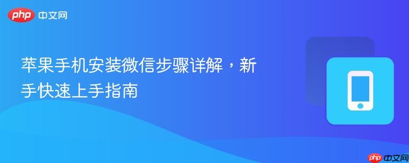 苹果手机安装微信步骤详解，新手快速上手指南-第1张图片-佛山资讯网