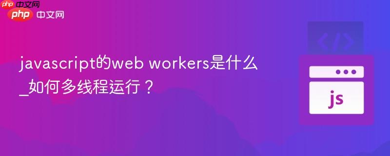 javascript的web workers是什么_如何多线程运行？-第1张图片-佛山资讯网