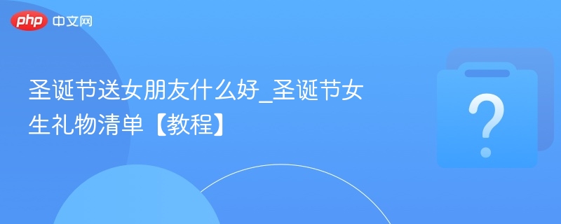圣诞节送女朋友什么好_圣诞节女生礼物清单【教程】-第1张图片-佛山资讯网 圣诞节送女朋友什么好_圣诞节女生礼物清单【教程】-第1张图片-佛山资讯网