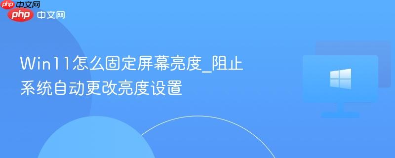 Win11怎么固定屏幕亮度_阻止系统自动更改亮度设置-第1张图片-佛山资讯网 Win11怎么固定屏幕亮度_阻止系统自动更改亮度设置-第1张图片-佛山资讯网