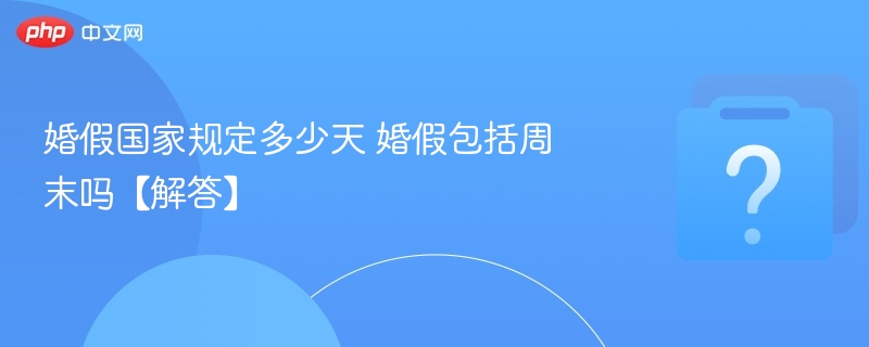 婚假国家规定多少天 婚假包括周末吗【解答】-第1张图片-佛山资讯网