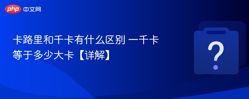 卡路里和千卡有什么区别 一千卡等于多少大卡【详解】-第1张图片-佛山资讯网 卡路里和千卡有什么区别 一千卡等于多少大卡【详解】-第1张图片-佛山资讯网