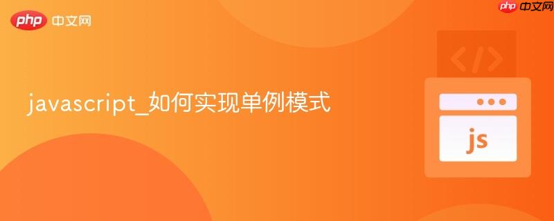 javascript_如何实现单例模式-第1张图片-佛山资讯网