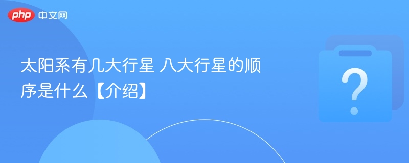 太阳系有几大行星 八大行星的顺序是什么【介绍】-第1张图片-佛山资讯网 太阳系有几大行星 八大行星的顺序是什么【介绍】-第1张图片-佛山资讯网