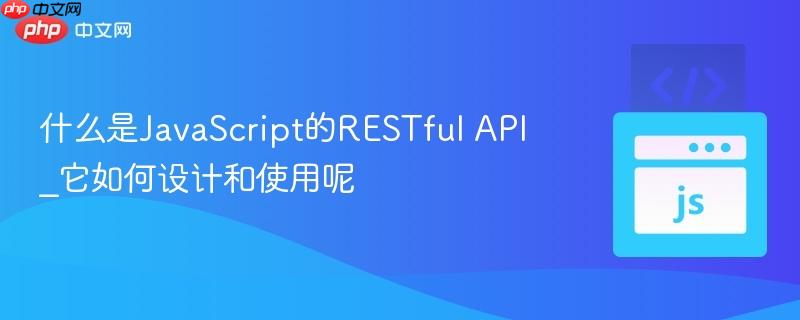 什么是JavaScript的RESTful API_它如何设计和使用呢-第1张图片-佛山资讯网 什么是JavaScript的RESTful API_它如何设计和使用呢-第1张图片-佛山资讯网