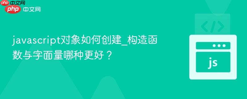javascript对象如何创建_构造函数与字面量哪种更好？-第1张图片-佛山资讯网
