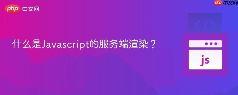 什么是Javascript的服务端渲染?-第1张图片-佛山资讯网 什么是Javascript的服务端渲染?-第1张图片-佛山资讯网