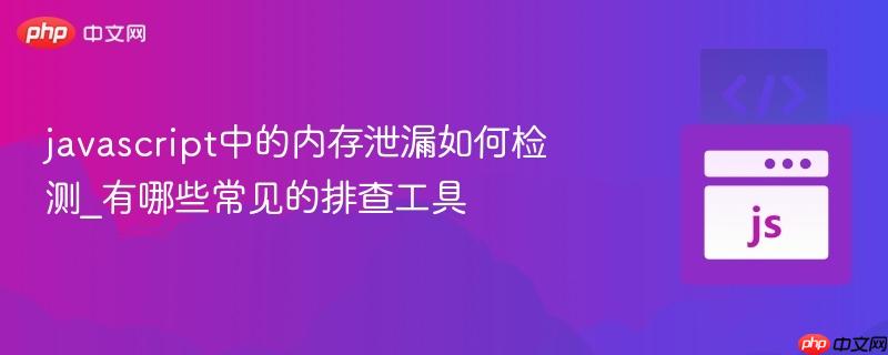 javascript中的内存泄漏如何检测_有哪些常见的排查工具-第1张图片-佛山资讯网