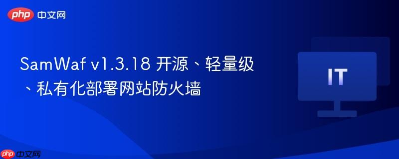 SamWaf v1.3.18 开源、轻量级、私有化部署网站防火墙-第1张图片-佛山资讯网 SamWaf v1.3.18 开源、轻量级、私有化部署网站防火墙-第1张图片-佛山资讯网