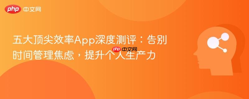 五大顶尖效率App深度测评:告别时间管理焦虑,提升个人生产力-第1张图片-佛山资讯网 五大顶尖效率App深度测评:告别时间管理焦虑,提升个人生产力-第1张图片-佛山资讯网