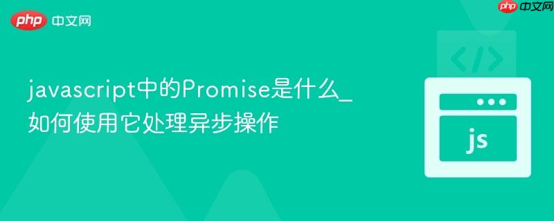 javascript中的Promise是什么_如何使用它处理异步操作-第1张图片-佛山资讯网 javascript中的Promise是什么_如何使用它处理异步操作-第1张图片-佛山资讯网