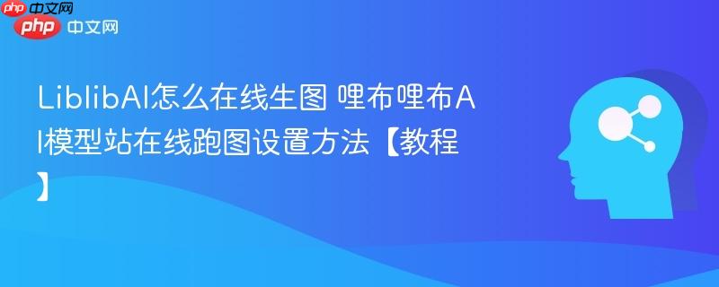 LiblibAI怎么在线生图 哩布哩布AI模型站在线跑图设置方法【教程】-第1张图片-佛山资讯网 LiblibAI怎么在线生图 哩布哩布AI模型站在线跑图设置方法【教程】-第1张图片-佛山资讯网