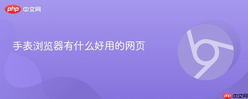 手表浏览器有什么好用的网页-第1张图片-佛山资讯网