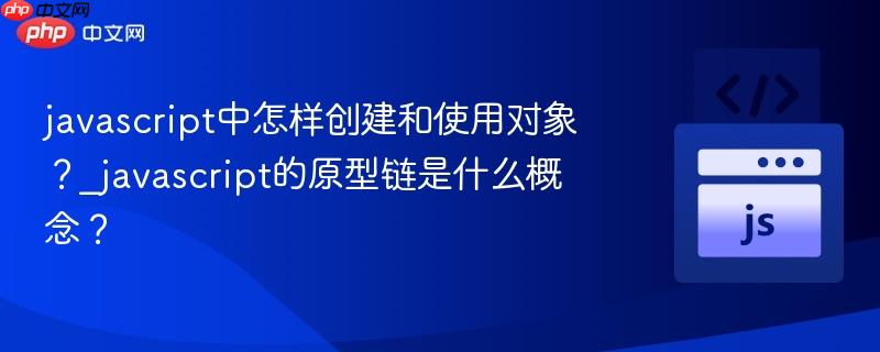 javascript中怎样创建和使用对象？_javascript的原型链是什么概念？-第1张图片-佛山资讯网