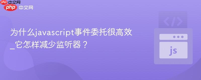 为什么javascript事件委托很高效_它怎样减少监听器？-第1张图片-佛山资讯网