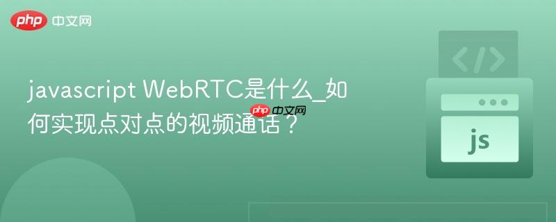 javascript WebRTC是什么_如何实现点对点的视频通话?-第1张图片-佛山资讯网 javascript WebRTC是什么_如何实现点对点的视频通话?-第1张图片-佛山资讯网