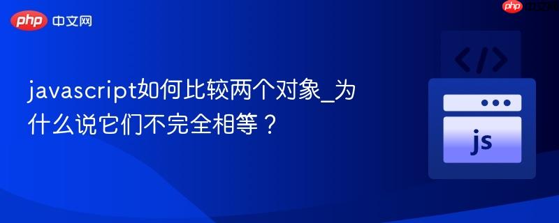 javascript如何比较两个对象_为什么说它们不完全相等？-第1张图片-佛山资讯网