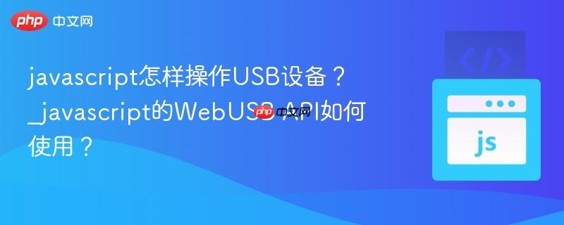 javascript怎样操作USB设备?_javascript的WebUSB API如何使用?-第1张图片-佛山资讯网 javascript怎样操作USB设备?_javascript的WebUSB API如何使用?-第1张图片-佛山资讯网