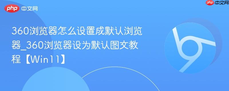 360浏览器怎么设置成默认浏览器_360浏览器设为默认图文教程【Win11】-第1张图片-佛山资讯网