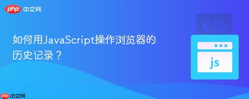 如何用JavaScript操作浏览器的历史记录?-第1张图片-佛山资讯网 如何用JavaScript操作浏览器的历史记录?-第1张图片-佛山资讯网