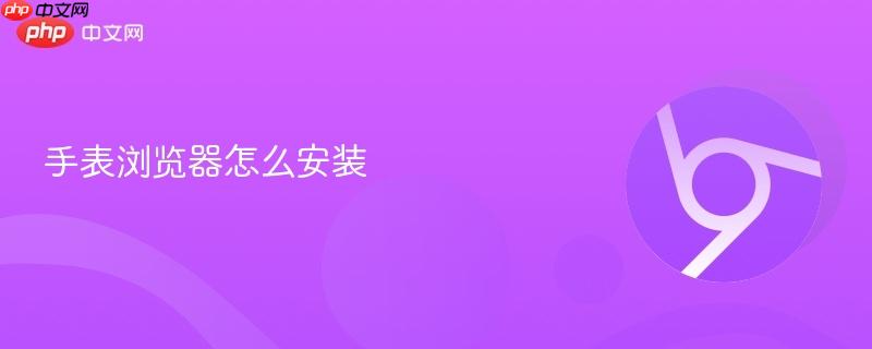 手表浏览器怎么安装-第1张图片-佛山资讯网