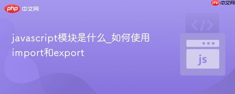 javascript模块是什么_如何使用import和export-第1张图片-佛山资讯网