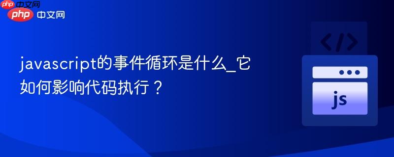javascript的事件循环是什么_它如何影响代码执行？-第1张图片-佛山资讯网