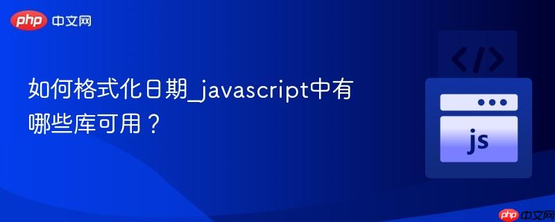 如何格式化日期_javascript中有哪些库可用？-第1张图片-佛山资讯网