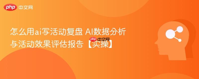 怎么用ai写活动复盘 AI数据分析与活动效果评估报告【实操】-第1张图片-佛山资讯网 怎么用ai写活动复盘 AI数据分析与活动效果评估报告【实操】-第1张图片-佛山资讯网