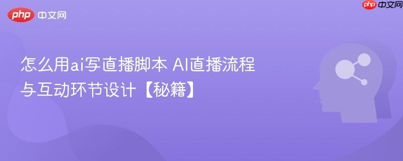 怎么用ai写直播脚本 AI直播流程与互动环节设计【秘籍】-第1张图片-佛山资讯网