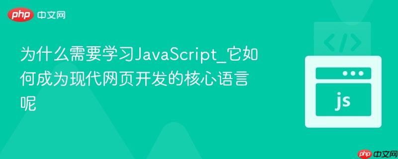 为什么需要学习JavaScript_它如何成为现代网页开发的核心语言呢-第1张图片-佛山资讯网 为什么需要学习JavaScript_它如何成为现代网页开发的核心语言呢-第1张图片-佛山资讯网