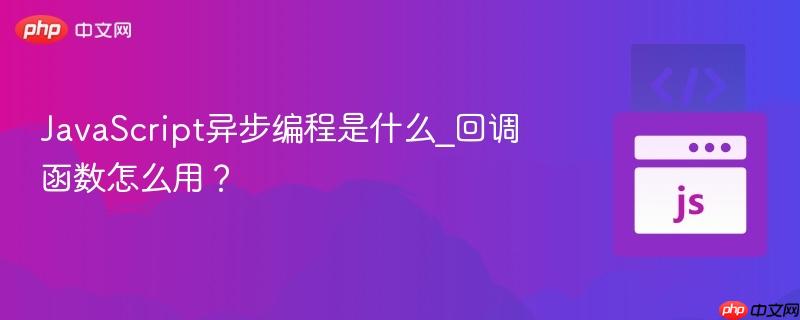 JavaScript异步编程是什么_回调函数怎么用？-第1张图片-佛山资讯网