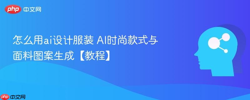 怎么用ai设计服装 AI时尚款式与面料图案生成【教程】-第1张图片-佛山资讯网