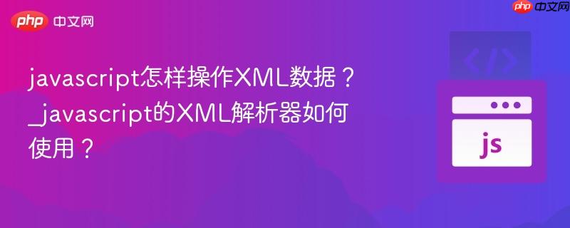 javascript怎样操作XML数据?_javascript的XML解析器如何使用?-第1张图片-佛山资讯网 javascript怎样操作XML数据?_javascript的XML解析器如何使用?-第1张图片-佛山资讯网