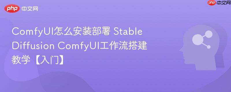 ComfyUI怎么安装部署 Stable Diffusion ComfyUI工作流搭建教学【入门】-第1张图片-佛山资讯网