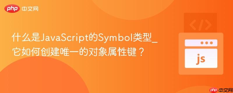 什么是JavaScript的Symbol类型_它如何创建唯一的对象属性键？-第1张图片-佛山资讯网
