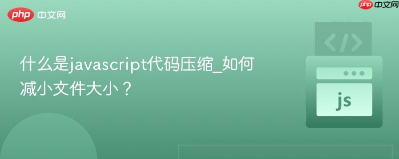 什么是javascript代码压缩_如何减小文件大小?-第1张图片-佛山资讯网 什么是javascript代码压缩_如何减小文件大小?-第1张图片-佛山资讯网