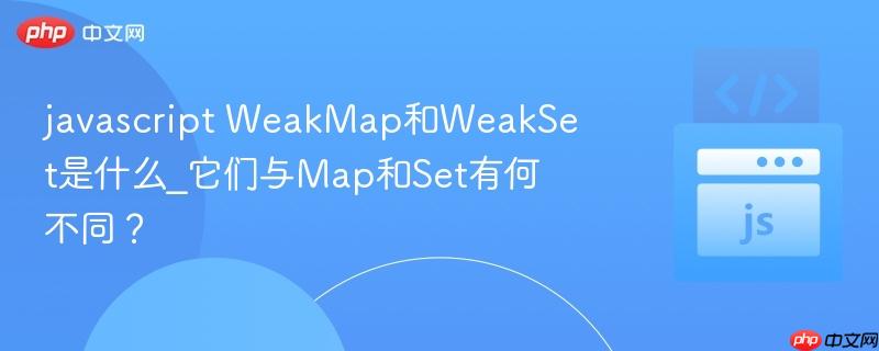 javascript WeakMap和WeakSet是什么_它们与Map和Set有何不同?-第1张图片-佛山资讯网 javascript WeakMap和WeakSet是什么_它们与Map和Set有何不同?-第1张图片-佛山资讯网