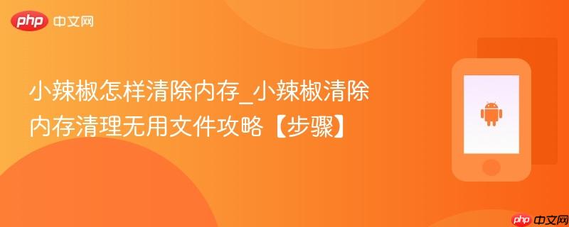 小辣椒怎样清除内存_小辣椒清除内存清理无用文件攻略【步骤】-第1张图片-佛山资讯网 小辣椒怎样清除内存_小辣椒清除内存清理无用文件攻略【步骤】-第1张图片-佛山资讯网