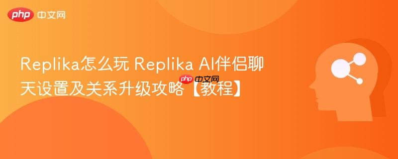 Replika怎么玩 Replika AI伴侣聊天设置及关系升级攻略【教程】-第1张图片-佛山资讯网