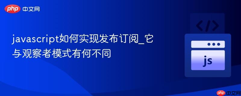 javascript如何实现发布订阅_它与观察者模式有何不同-第1张图片-佛山资讯网 javascript如何实现发布订阅_它与观察者模式有何不同-第1张图片-佛山资讯网