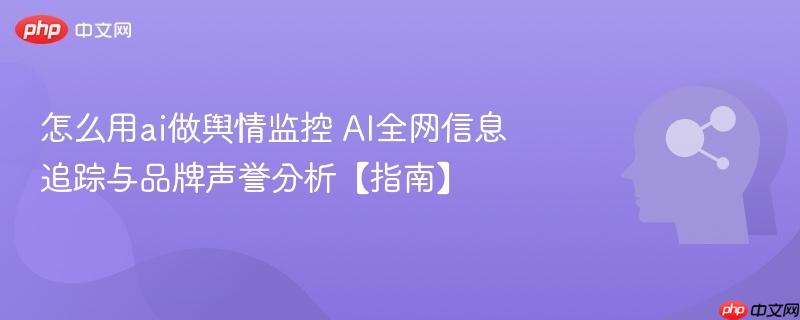 怎么用ai做舆情监控 AI全网信息追踪与品牌声誉分析【指南】-第1张图片-佛山资讯网