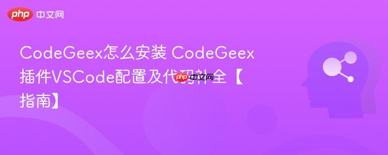 CodeGeex怎么安装 CodeGeex插件VSCode配置及代码补全【指南】-第1张图片-佛山资讯网