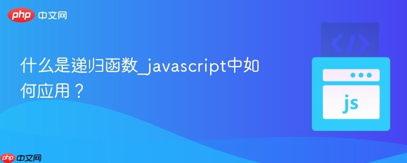 什么是递归函数_javascript中如何应用?-第1张图片-佛山资讯网 什么是递归函数_javascript中如何应用?-第1张图片-佛山资讯网