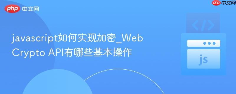 javascript如何实现加密_Web Crypto API有哪些基本操作-第1张图片-佛山资讯网