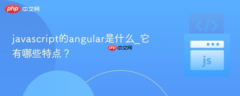javascript的angular是什么_它有哪些特点？-第1张图片-佛山资讯网